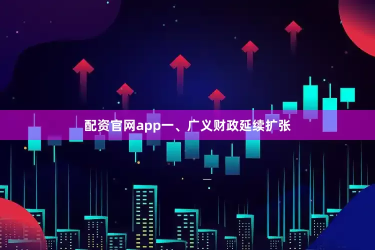 配资官网app一、广义财政延续扩张
