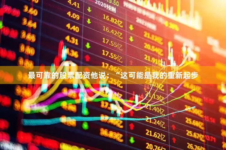 最可靠的股票配资他说：“这可能是我的重新起步