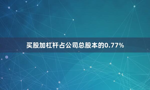 买股加杠杆占公司总股本的0.77%
