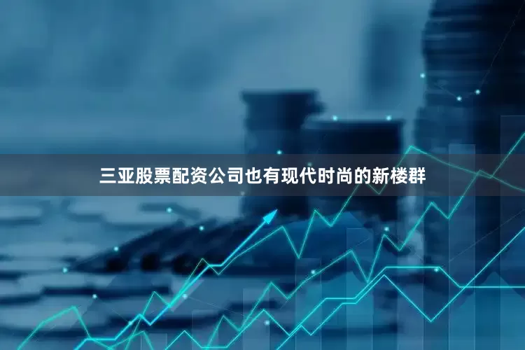 三亚股票配资公司也有现代时尚的新楼群