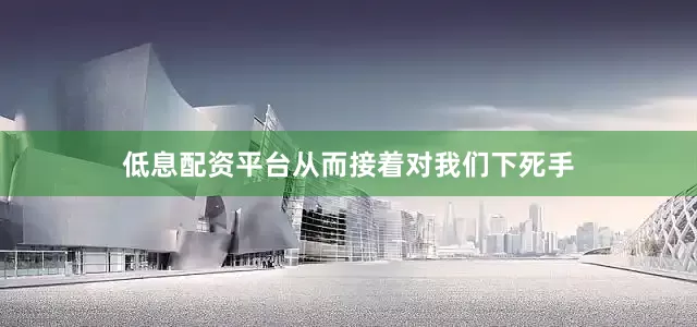 低息配资平台从而接着对我们下死手