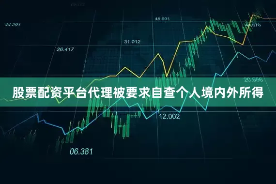 股票配资平台代理被要求自查个人境内外所得