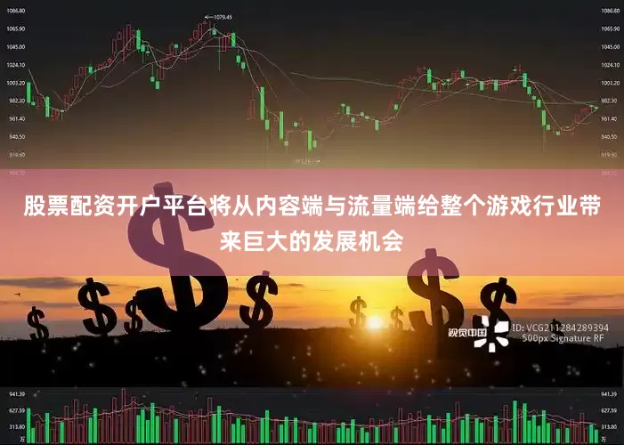 股票配资开户平台将从内容端与流量端给整个游戏行业带来巨大的发展机会