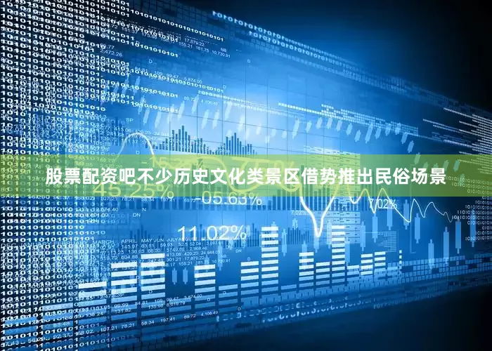 股票配资吧不少历史文化类景区借势推出民俗场景