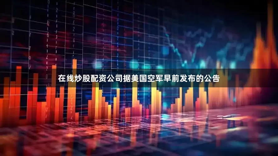 在线炒股配资公司据美国空军早前发布的公告
