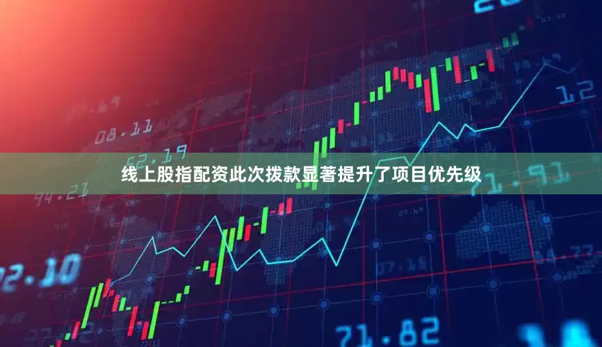 线上股指配资此次拨款显著提升了项目优先级