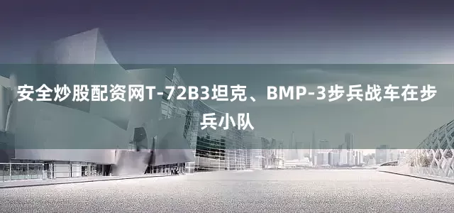 安全炒股配资网T-72B3坦克、BMP-3步兵战车在步兵小队