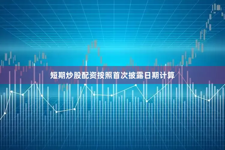短期炒股配资按照首次披露日期计算