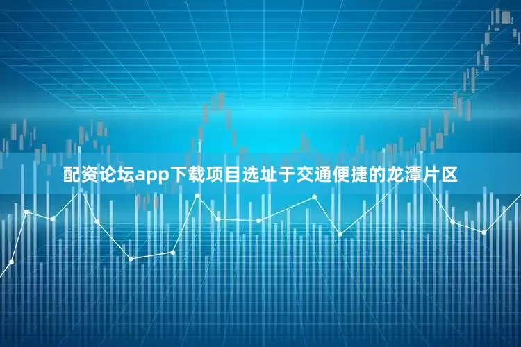 配资论坛app下载项目选址于交通便捷的龙潭片区