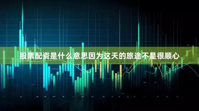 股票配资是什么意思因为这天的旅途不是很顺心