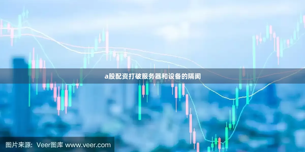 a股配资打破服务器和设备的隔阂