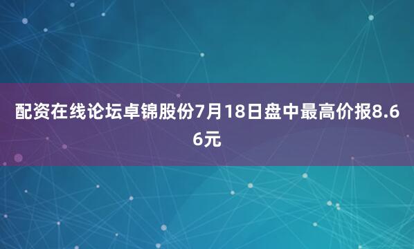 配资在线论坛卓锦股份7月18日盘中最高价报8.66元