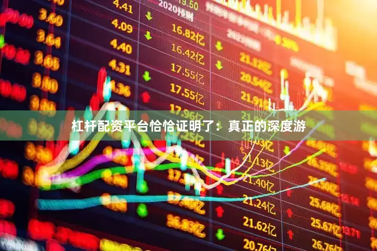 杠杆配资平台恰恰证明了：真正的深度游