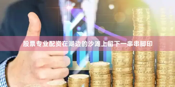 股票专业配资在湖边的沙滩上留下一串串脚印