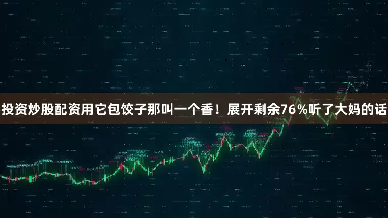 投资炒股配资用它包饺子那叫一个香！展开剩余76%听了大妈的话