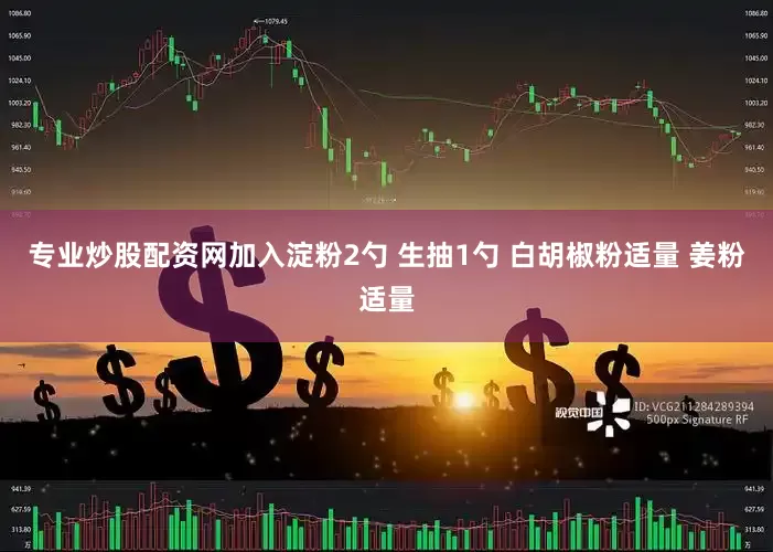 专业炒股配资网加入淀粉2勺 生抽1勺 白胡椒粉适量 姜粉适量