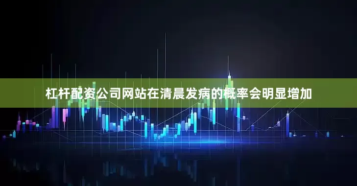 杠杆配资公司网站在清晨发病的概率会明显增加