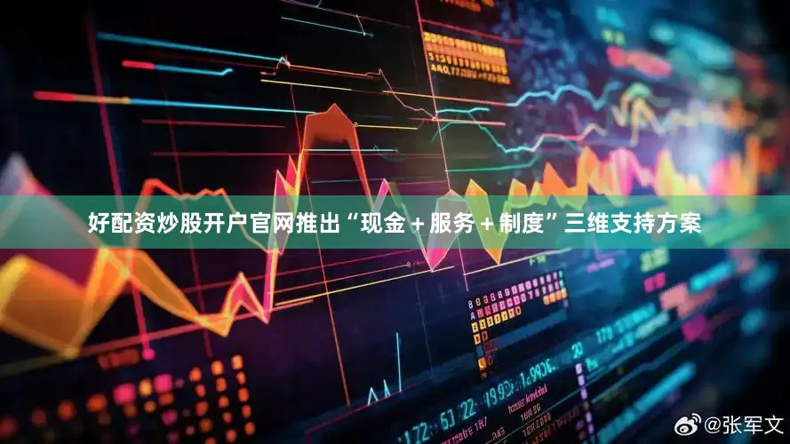 好配资炒股开户官网推出“现金＋服务＋制度”三维支持方案