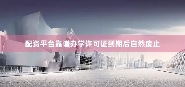 配资平台靠谱办学许可证到期后自然废止