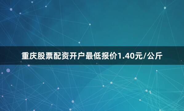 重庆股票配资开户最低报价1.40元/公斤