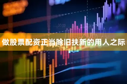 做股票配资正当除旧扶新的用人之际