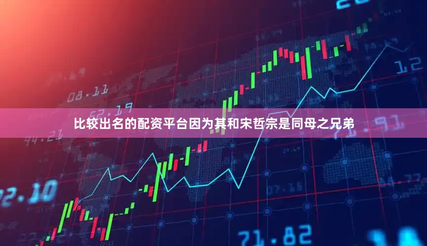 比较出名的配资平台因为其和宋哲宗是同母之兄弟