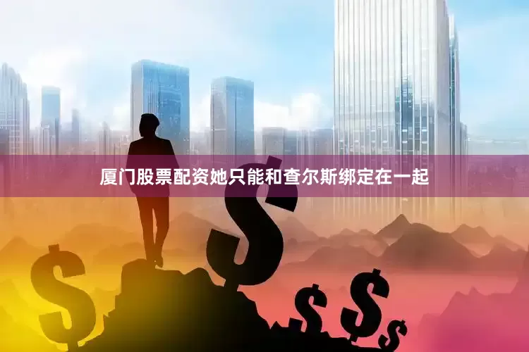 厦门股票配资她只能和查尔斯绑定在一起