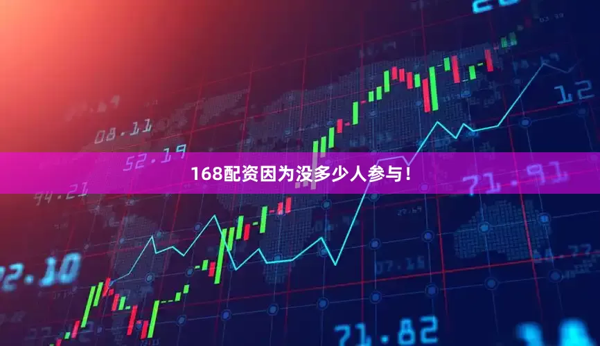 168配资因为没多少人参与！