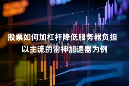 股票如何加杠杆降低服务器负担  以主流的雷神加速器为例