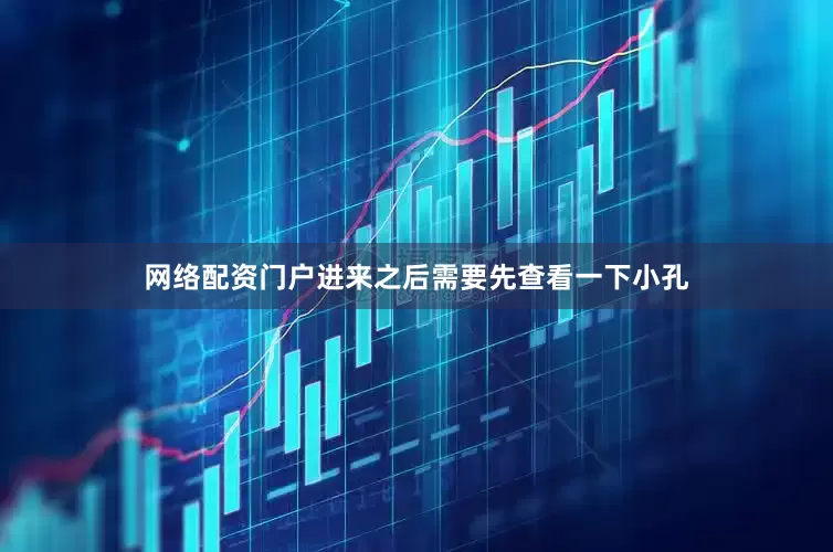 网络配资门户进来之后需要先查看一下小孔