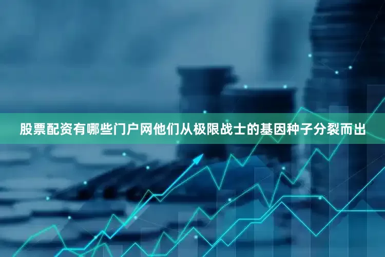 股票配资有哪些门户网他们从极限战士的基因种子分裂而出