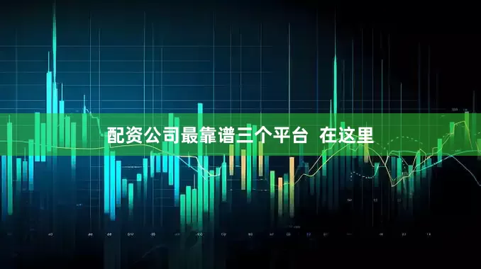 配资公司最靠谱三个平台  在这里