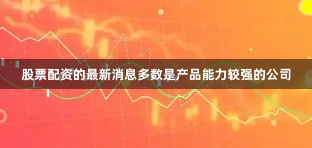 股票配资的最新消息多数是产品能力较强的公司