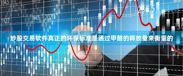 炒股交易软件真正的环保标准是通过甲醛的释放量来衡量的