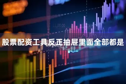 股票配资工具反正抽屉里面全部都是