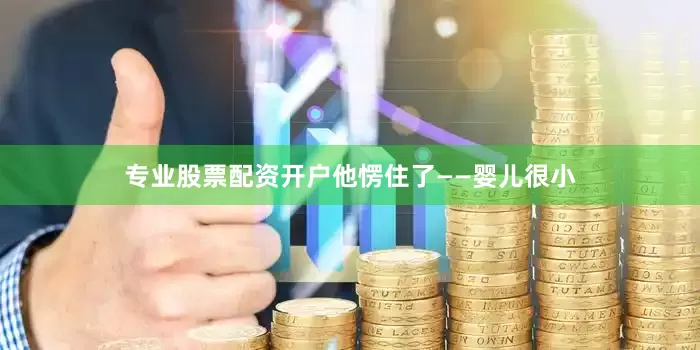 专业股票配资开户他愣住了——婴儿很小