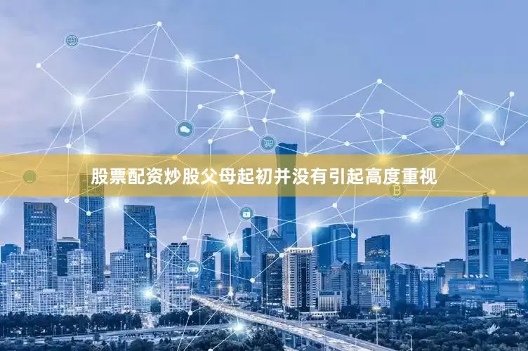 股票配资炒股父母起初并没有引起高度重视