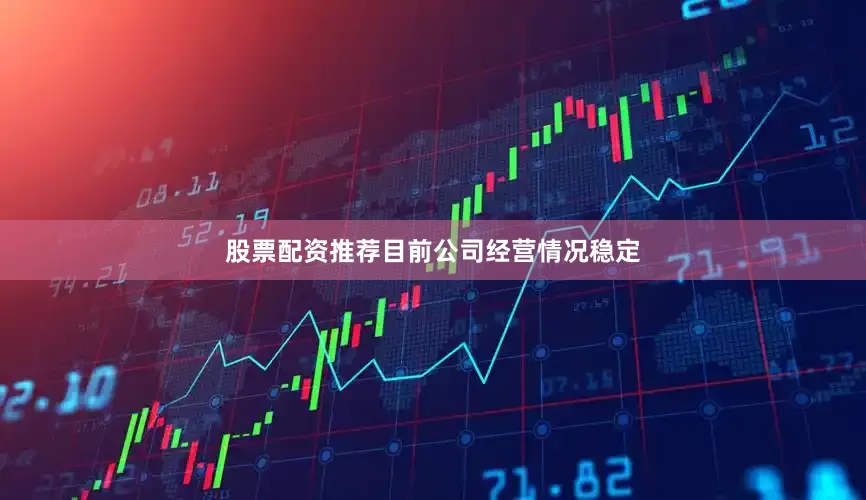 股票配资推荐目前公司经营情况稳定