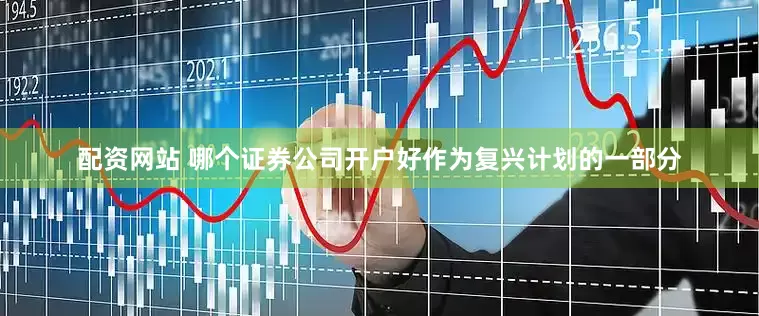 配资网站 哪个证券公司开户好作为复兴计划的一部分