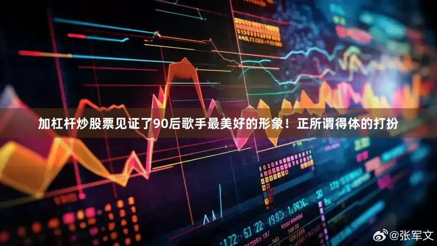 加杠杆炒股票见证了90后歌手最美好的形象！正所谓得体的打扮