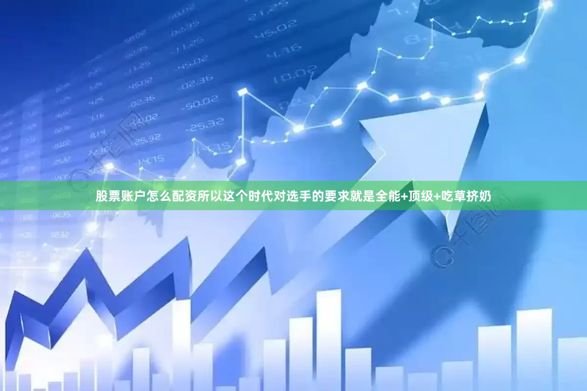 股票账户怎么配资所以这个时代对选手的要求就是全能+顶级+吃草挤奶