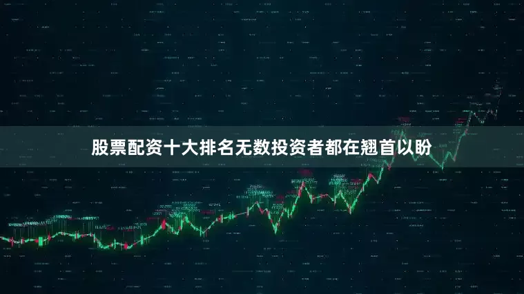 股票配资十大排名无数投资者都在翘首以盼