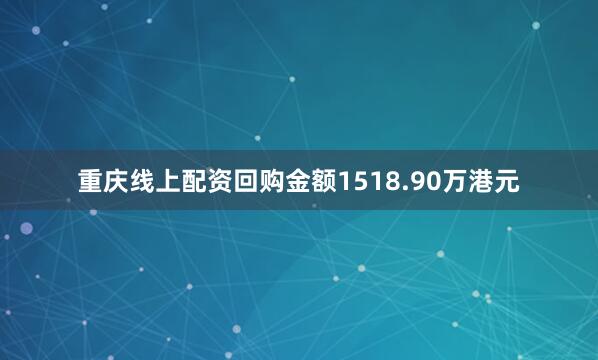 重庆线上配资回购金额1518.90万港元