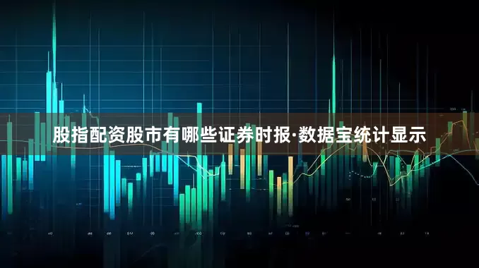 股指配资股市有哪些证券时报·数据宝统计显示