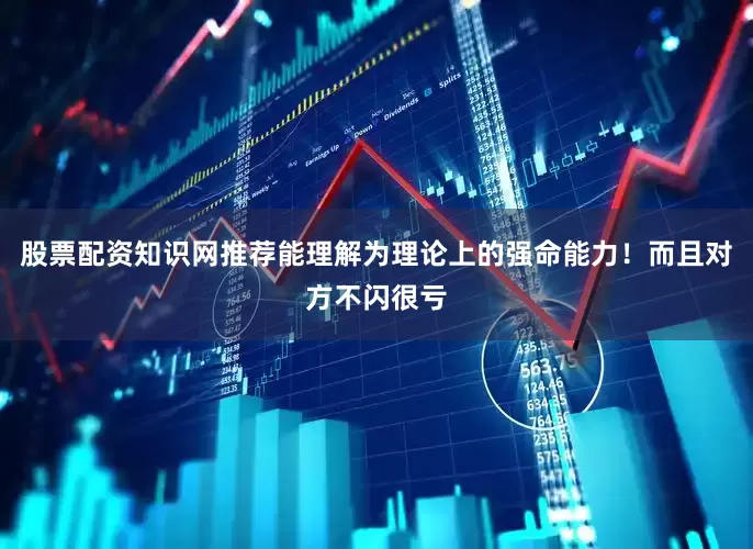 股票配资知识网推荐能理解为理论上的强命能力！而且对方不闪很亏