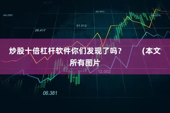炒股十倍杠杆软件你们发现了吗？        (本文所有图片