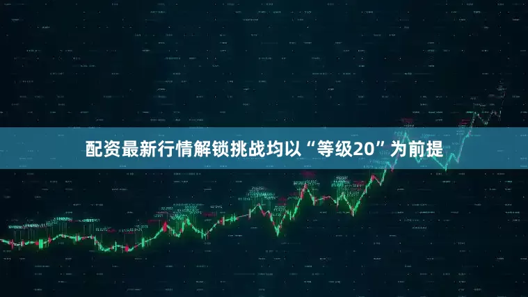 配资最新行情解锁挑战均以“等级20”为前提